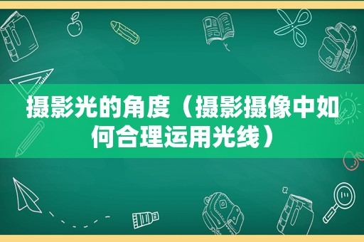 摄影光的角度（摄影摄像中如何合理运用光线）