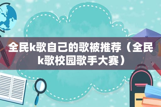 全民k歌自己的歌被推荐（全民k歌校园歌手大赛）