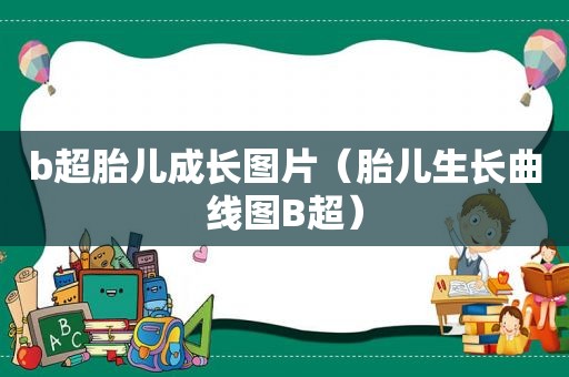 b超胎儿成长图片（胎儿生长曲线图B超）