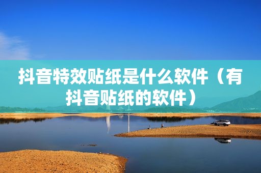 抖音特效贴纸是什么软件（有抖音贴纸的软件）