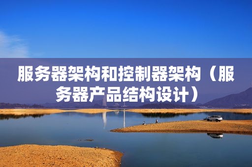 服务器架构和控制器架构（服务器产品结构设计）