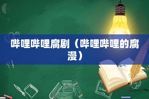 哔哩哔哩腐剧（哔哩哔哩的腐漫）