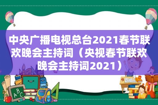 中央广播电视总台2021春节联欢晚会主持词（央视春节联欢晚会主持词2021）