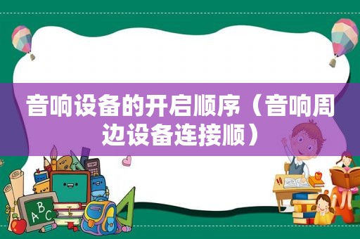 音响设备的开启顺序（音响周边设备连接顺）