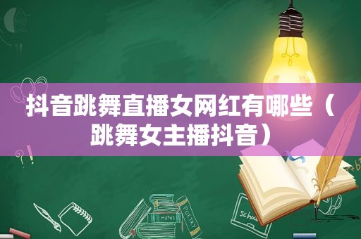 抖音跳舞直播女网红有哪些（跳 *** 主播抖音）