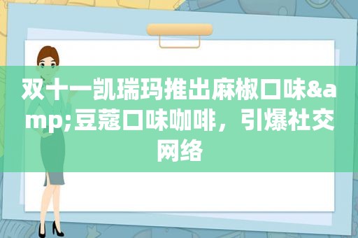 双十一凯瑞玛推出麻椒口味&豆蔻口味咖啡，引爆社交网络