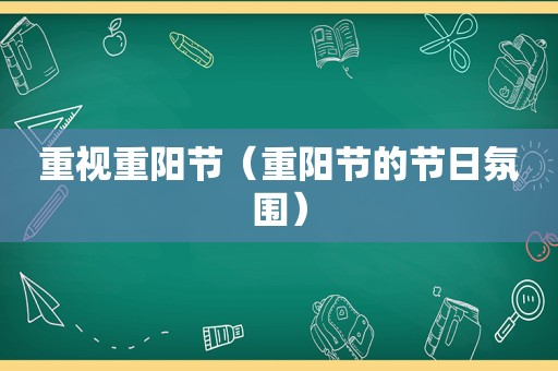 重视重阳节（重阳节的节日氛围）