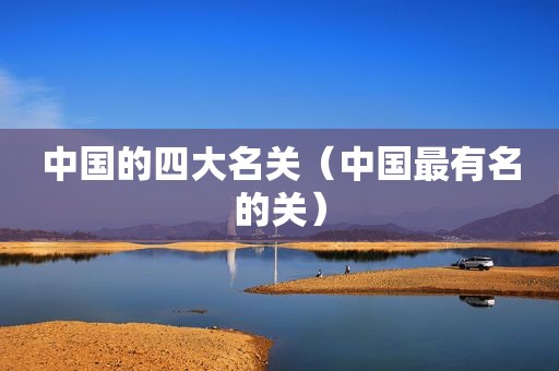 中国的四大名关（中国最有名的关）