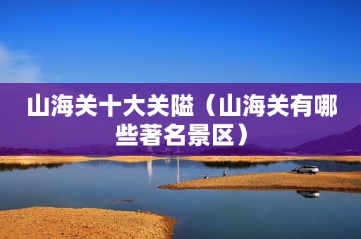 山海关十大关隘（山海关有哪些著名景区）