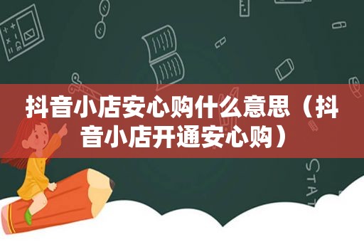 抖音小店安心购什么意思（抖音小店开通安心购）