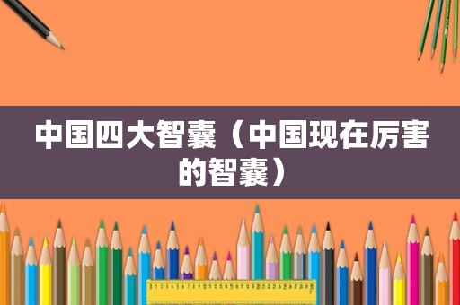 中国四大智囊（中国现在厉害的智囊）