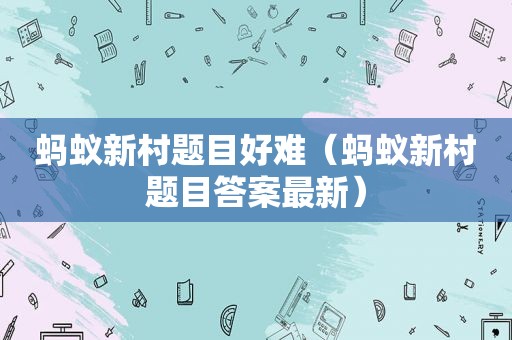 蚂蚁新村题目好难（蚂蚁新村题目答案最新）