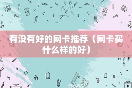 有没有好的网卡推荐（网卡买什么样的好）