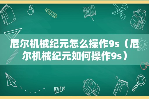 尼尔机械纪元怎么操作9s（尼尔机械纪元如何操作9s）
