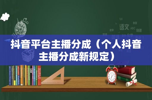 抖音平台主播分成（个人抖音主播分成新规定）