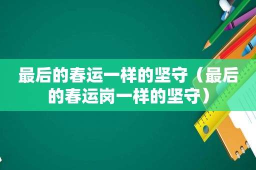 最后的春运一样的坚守（最后的春运岗一样的坚守）