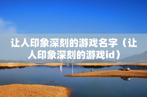 让人印象深刻的游戏名字（让人印象深刻的游戏id）