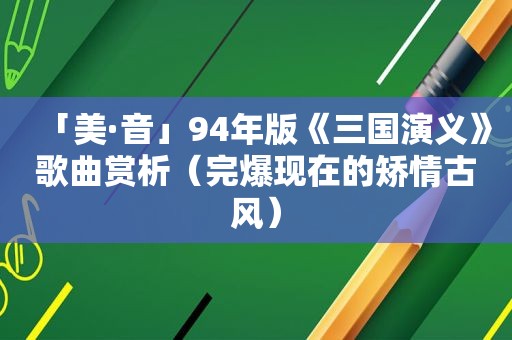 「美·音」94年版《三国演义》歌曲赏析（完爆现在的矫情古风）