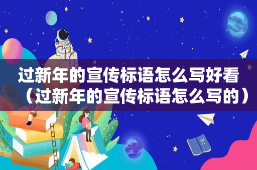 过新年的宣传标语怎么写好看（过新年的宣传标语怎么写的）