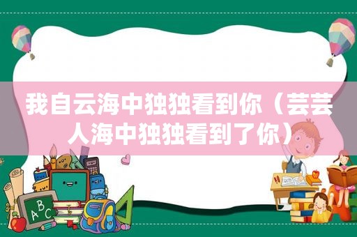 我自云海中独独看到你（芸芸人海中独独看到了你）