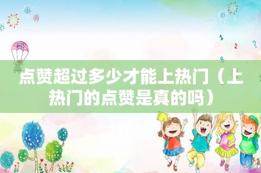 点赞超过多少才能上热门（上热门的点赞是真的吗）