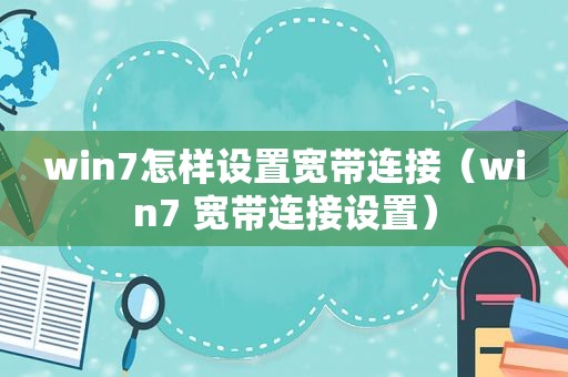 win7怎样设置宽带连接（win7 宽带连接设置）