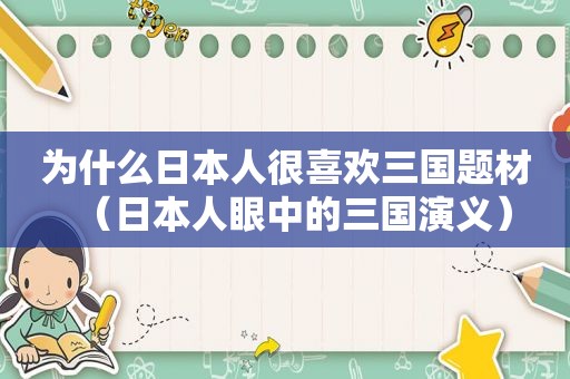 为什么日本人很喜欢三国题材（日本人眼中的三国演义）