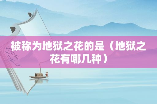 被称为地狱之花的是（地狱之花有哪几种）