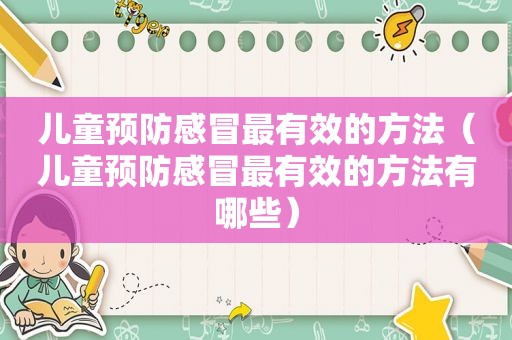 儿童预防感冒最有效的方法（儿童预防感冒最有效的方法有哪些）