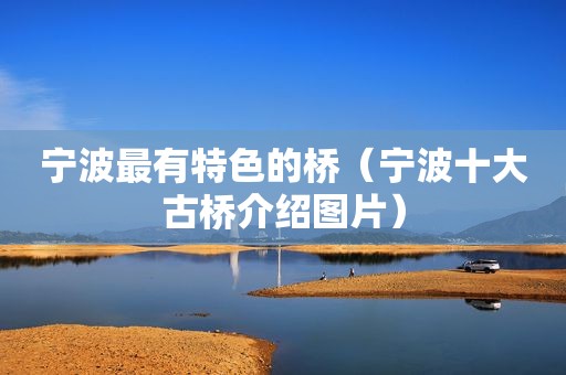 宁波最有特色的桥（宁波十大古桥介绍图片）