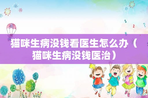 猫咪生病没钱看医生怎么办（猫咪生病没钱医治）