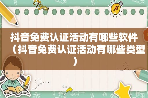 抖音免费认证活动有哪些软件（抖音免费认证活动有哪些类型）