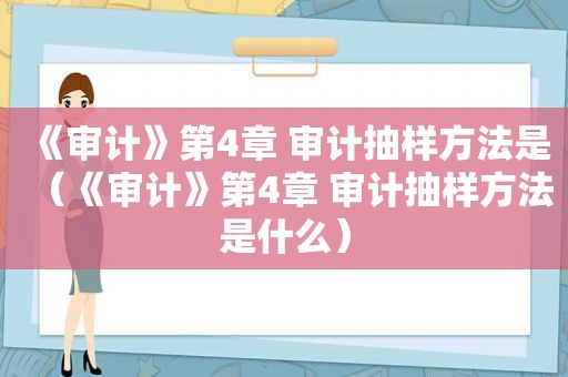 《审计》第4章 审计抽样方法是（《审计》第4章 审计抽样方法是什么）