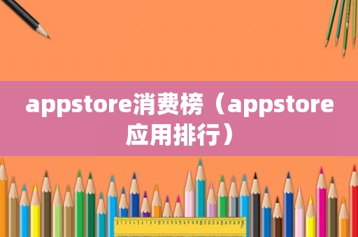 appstore消费榜（appstore应用排行）