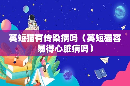 英短猫有传染病吗（英短猫容易得心脏病吗）