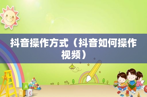 抖音操作方式（抖音如何操作视频）
