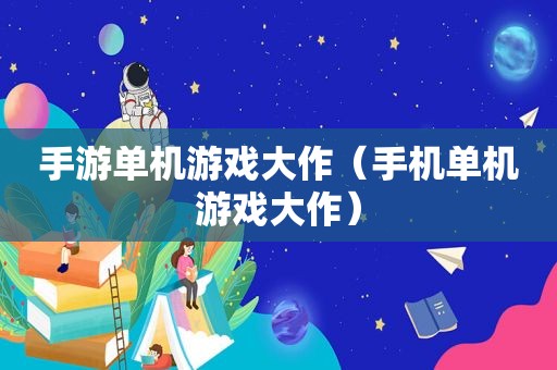 手游单机游戏大作（手机单机游戏大作）