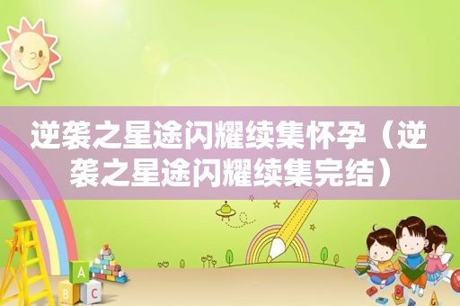 逆袭之星途闪耀续集怀孕（逆袭之星途闪耀续集完结）
