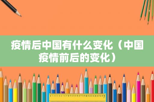 疫情后中国有什么变化（中国疫情前后的变化）