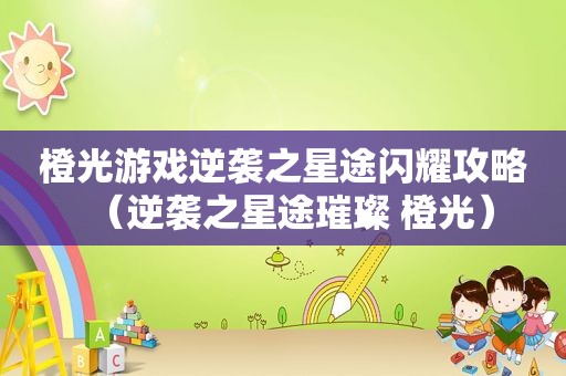 橙光游戏逆袭之星途闪耀攻略（逆袭之星途璀璨 橙光）