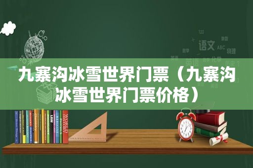 九寨沟冰雪世界门票（九寨沟冰雪世界门票价格）