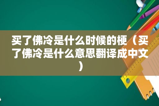 买了佛冷是什么时候的梗（买了佛冷是什么意思翻译成中文）