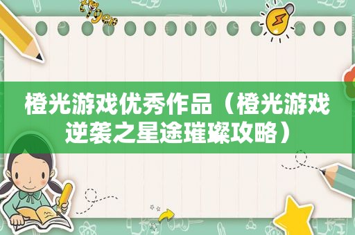 橙光游戏优秀作品（橙光游戏逆袭之星途璀璨攻略）