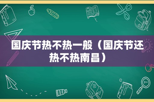 国庆节热不热一般（国庆节还热不热南昌）