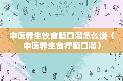 中医养生饮食顺口溜怎么说（中医养生食疗顺口溜）