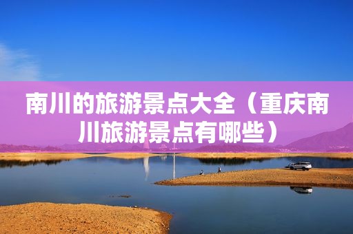 南川的旅游景点大全（重庆南川旅游景点有哪些）