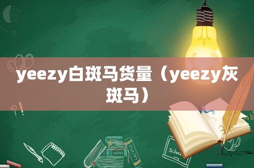 yeezy白斑马货量（yeezy灰斑马）