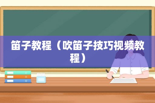 笛子教程（吹笛子技巧视频教程）
