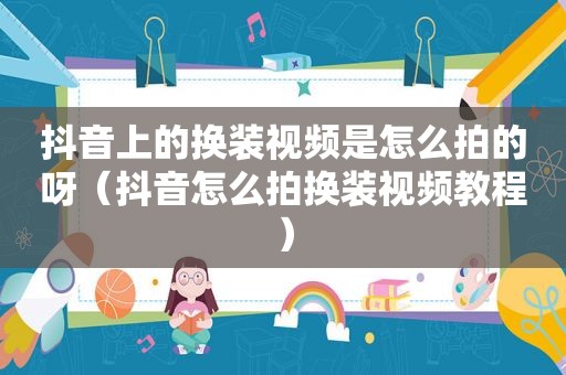 抖音上的换装视频是怎么拍的呀（抖音怎么拍换装视频教程）