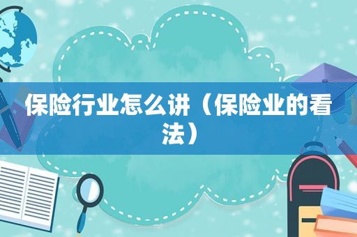 保险行业怎么讲（保险业的看法）